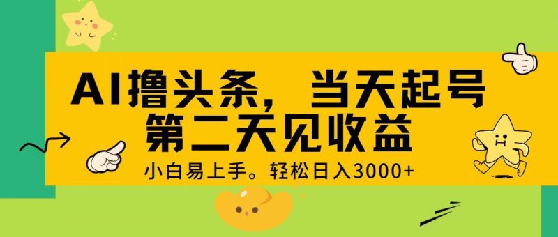 AI撸头条，轻松日入3000+，当天起号，第二天见收益。-云创智库