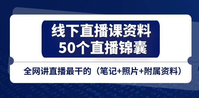 线下直播课资料、50个-直播锦囊，全网讲直播最干的(笔记+照片+附属资料-云创智库