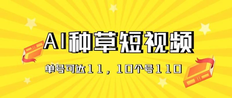 AI种草单账号日收益11元(抖音，快手，视频号-云创智库