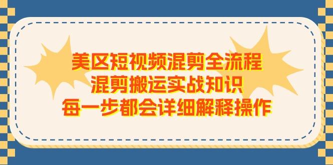 美区短视频混剪全流程，混剪搬运实战知识，每一步都会详细解释操作-云创智库