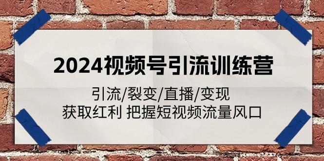 2024视频号引流训练营：引流/裂变/直播/变现 获取红利 把握短视频流量风口-云创智库