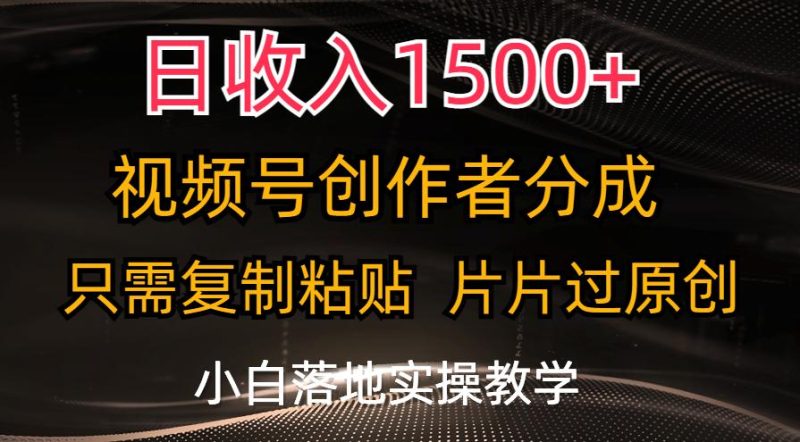 日收入1500+，视频号创作者分成，只需复制粘贴，片片过原创，小白也可…-云创智库