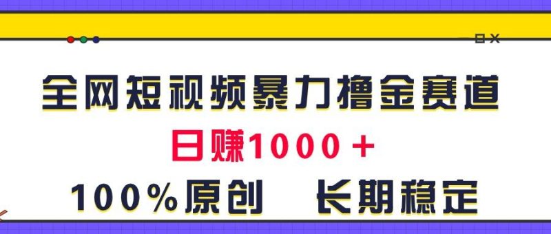 全网短视频暴力撸金赛道，日入1000＋！原创玩法，长期稳定-云创智库