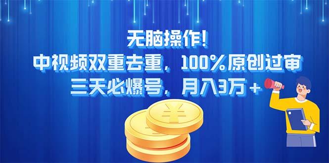无脑操作!中视频双重去重，100%原创过审，三天必爆号，月入3万+-云创智库