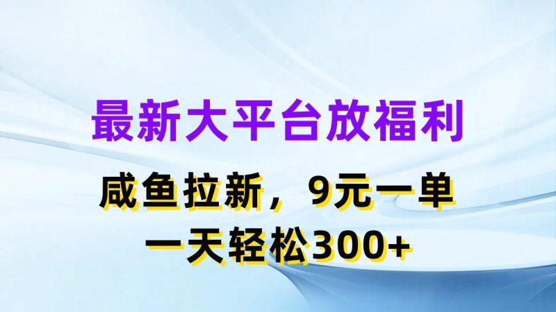 最新蓝海项目，闲鱼平台放福利，拉新一单9元，轻轻松松日入300+-云创智库