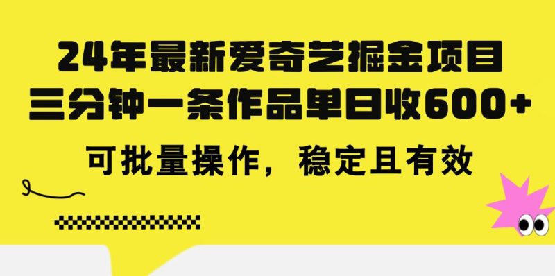 24年 最新爱奇艺掘金项目，三分钟一条作品单日收600+，可批量操作，稳…-云创智库
