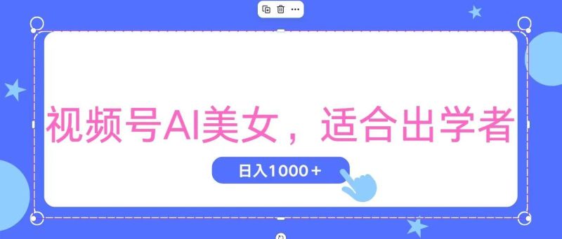 视频号AI美女，当天观察收益的增长，适合初学者，无脑操作，轻松实现日…-云创智库