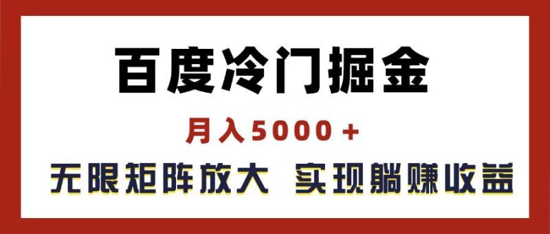 百度冷门掘金，月入5000＋，无限矩阵放大，实现管道躺赚收益-云创智库
