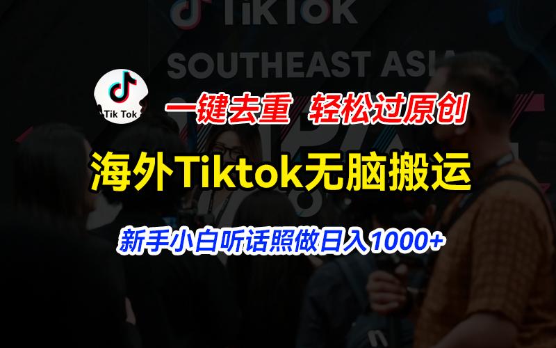 海外Tiktok短视频无脑搬运，一键去重轻松过原创，新手小白听话照做日入…-云创智库
