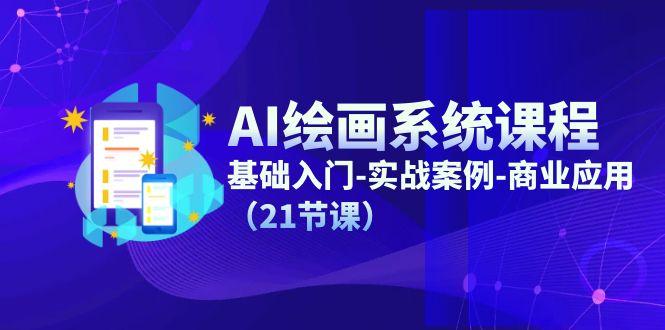 AI绘画系统课程，基础入门-实战案例-商业应用(21节课-云创智库