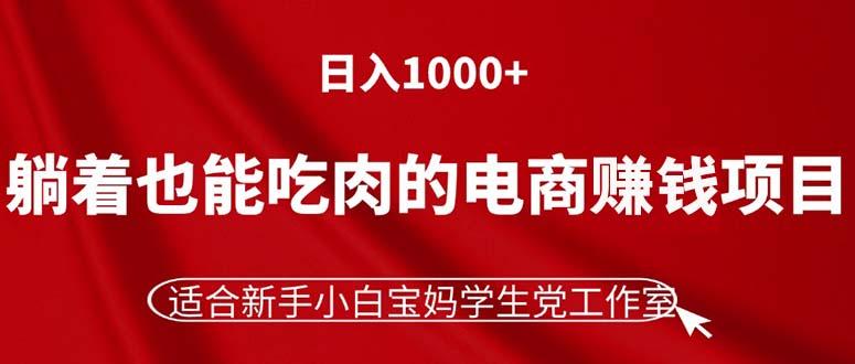 躺着也能吃肉的电商赚钱项目，日入1000+，适合新手小白宝妈学生党工作室-云创智库