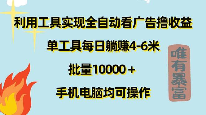 利用工具实现全自动看广告撸收益，单工具每日躺赚4-6米 ，批量10000＋…-云创智库