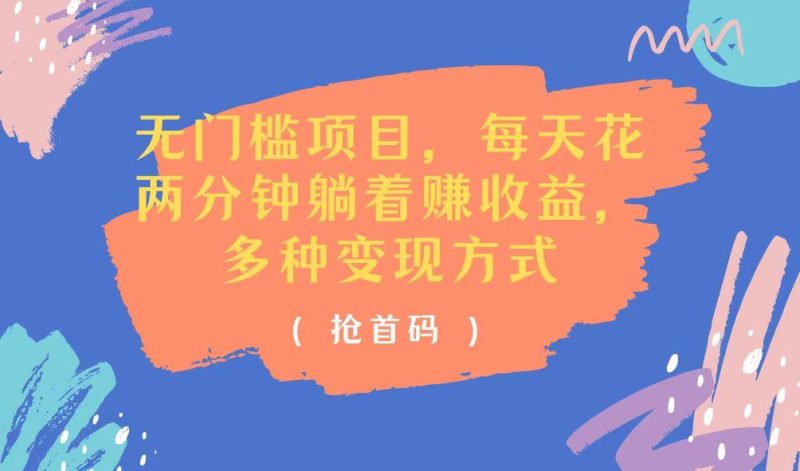 无门槛项目，每天花两分钟躺着收益，多种收益方式-云创智库