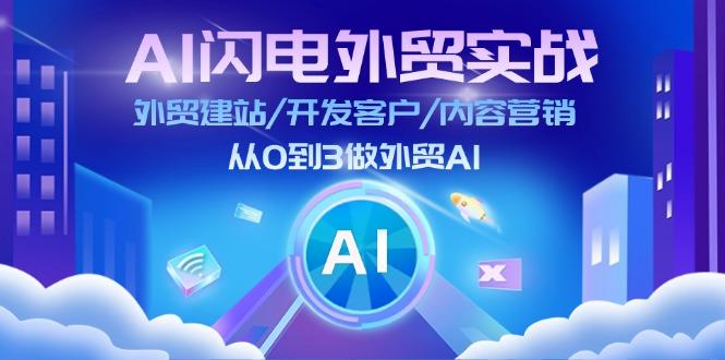 AI 闪电外贸实战：外贸建站/开发客户/内容营销/从0到3做外贸AI-更新至75节-云创智库