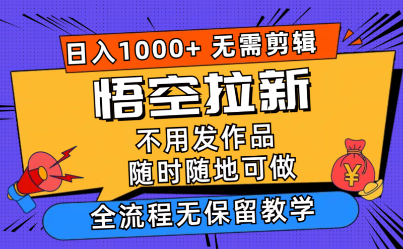 悟空拉新日入1000+无需剪辑当天上手，一部手机随时随地可做，全流程无…-云创智库