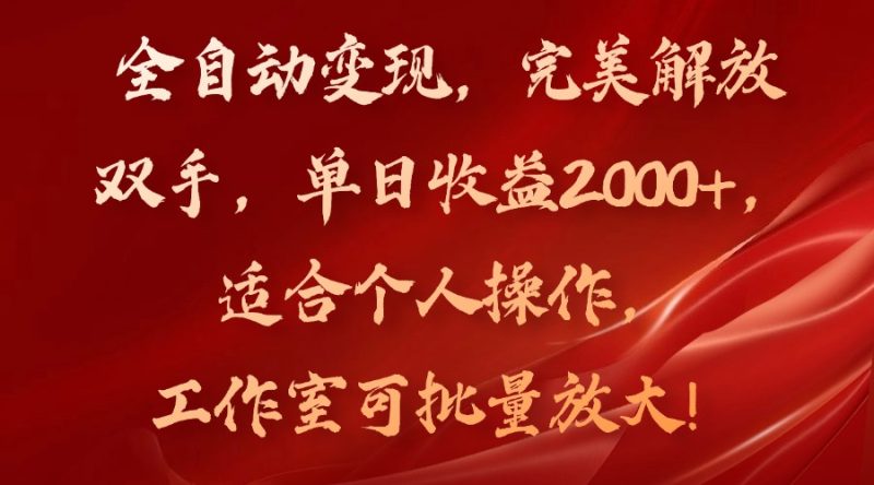 全自动变现，完美解放双手，单日收益2000+，适合个人操作，工作室可批…-云创智库