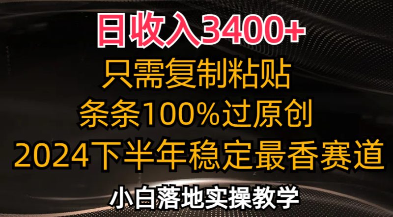 日收入3400+，只需复制粘贴，条条过原创，2024下半年最香赛道，小白也…-云创智库