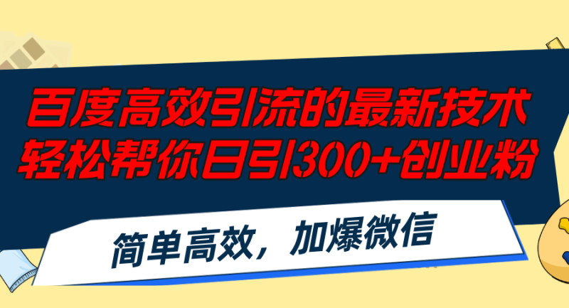 百度高效引流的最新技术,轻松帮你日引300+创业粉,简单高效，加爆微信-云创智库