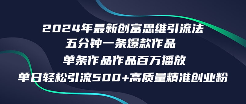 2024年最新创富思维日引流500+精准高质量创业粉，五分钟一条百万播放量…-云创智库