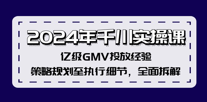 2024年千川实操课，亿级GMV投放经验，策略规划至执行细节，全面拆解-云创智库