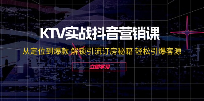 KTV实战抖音营销课：从定位到爆款 解锁引流订房秘籍 轻松引爆客源-无水印-云创智库