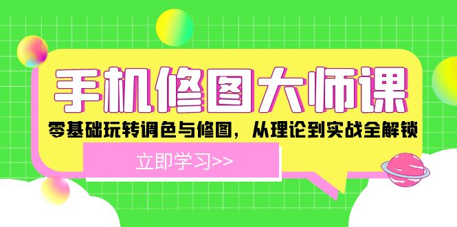 手机 修图大师课：零基础玩转调色与修图，从理论到实战全解锁-云创智库