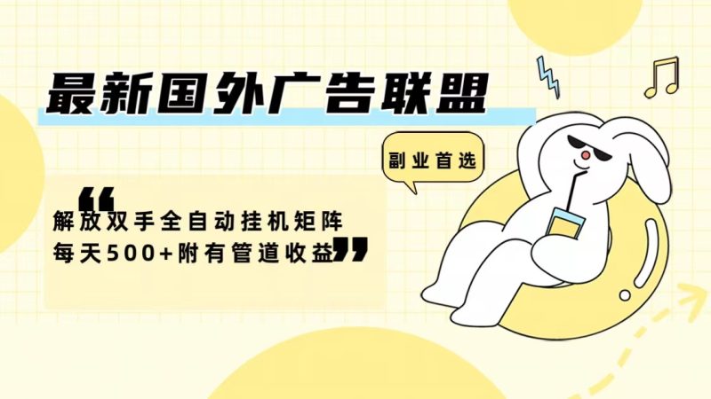 最新国外广告联盟解放双手全自动挂机矩阵每天500+附有管道收益-云创智库