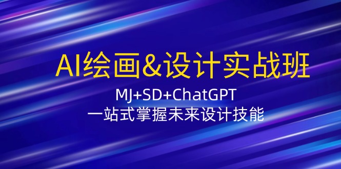 AI绘画&设计实战班：MJ+SD+ChatGPT，一站式掌握未来设计技能-云创智库