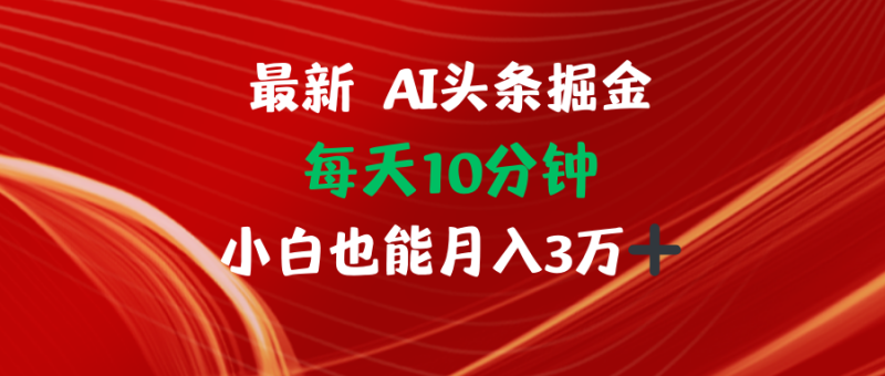 AI头条掘金每天10分钟小白也能月入3万-云创智库