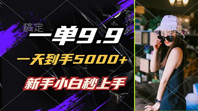 一单9.9，一天到手5000+，不挑人，小白当天上手，制作作品只需1分钟-云创智库