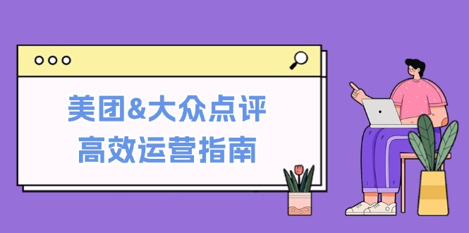 美团&大众点评高效运营指南：从平台基础认知到提升销量的实用操作技巧-云创智库