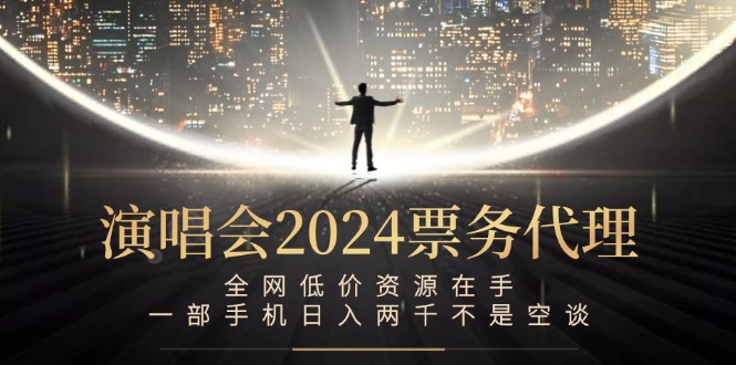 演唱会2024票务代理，全网低价资源在手，一部手机日入两千不是空谈-云创智库