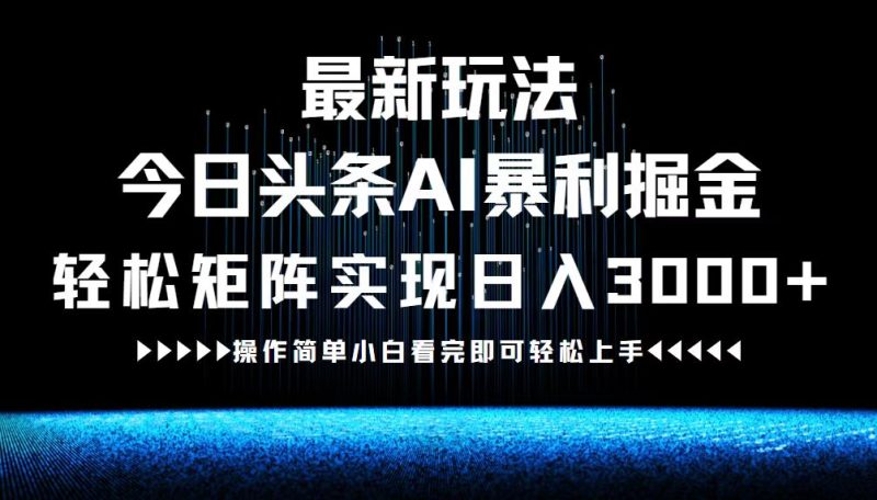 最新今日头条AI暴利掘金玩法，轻松矩阵日入3000+-云创智库