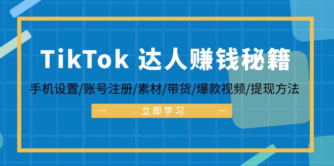 TikTok&达人赚钱秘籍 手机设置/账号注册/素材/带货/爆款视频/提现方法-云创智库