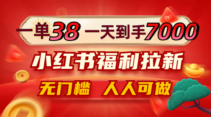 一单38，一天到手7000+，小红书福利拉新，0门槛人人可做-云创智库