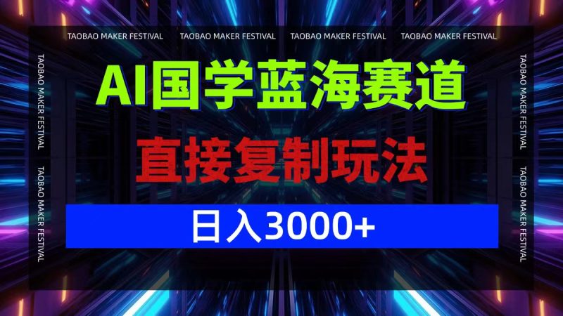 AI国学蓝海赛道，直接复制玩法，轻松日入3000+-云创智库