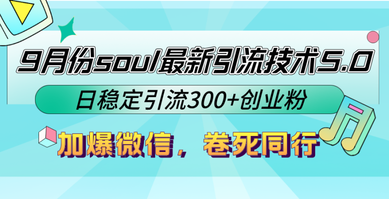 9月份soul最新引流技术5.0，日稳定引流300+创业粉，加爆微信，卷死同行-云创智库