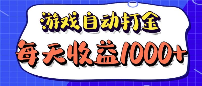 老款游戏自动打金项目，每天收益1000+ 长期稳定-云创智库