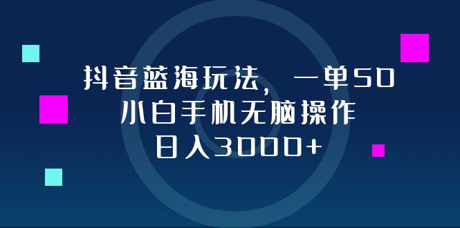 抖音蓝海玩法，一单50，小白手机无脑操作，日入3000+-云创智库