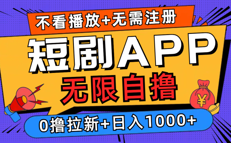 短剧app无限自撸，不看播放不用注册，0撸拉新日入1000+-云创智库