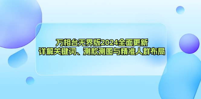 万相台无界版2024全面更新，详解关键词、测款测图与精准人群布局-云创智库