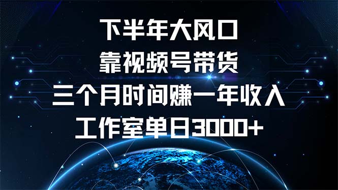 下半年风口项目，靠视频号带货三个月时间赚一年收入，工作室单日3000+-云创智库