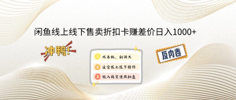 闲鱼线上,线下售卖折扣卡赚差价日入1000+-云创智库