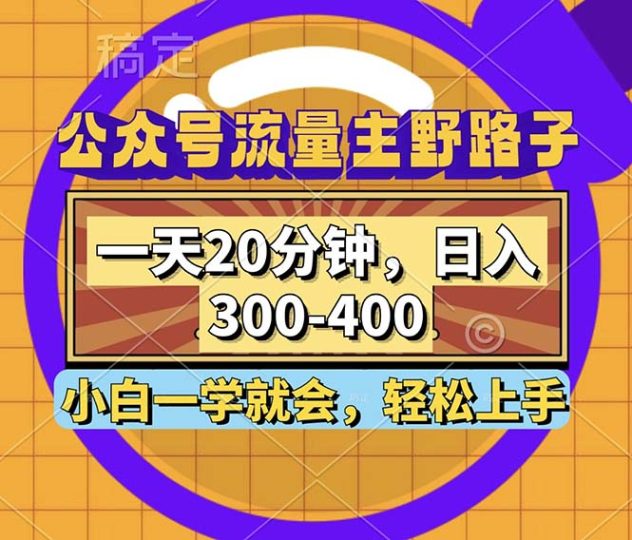 公众号流量主野路子玩法，一天20分钟，日入300~400，小白一学就会-云创智库