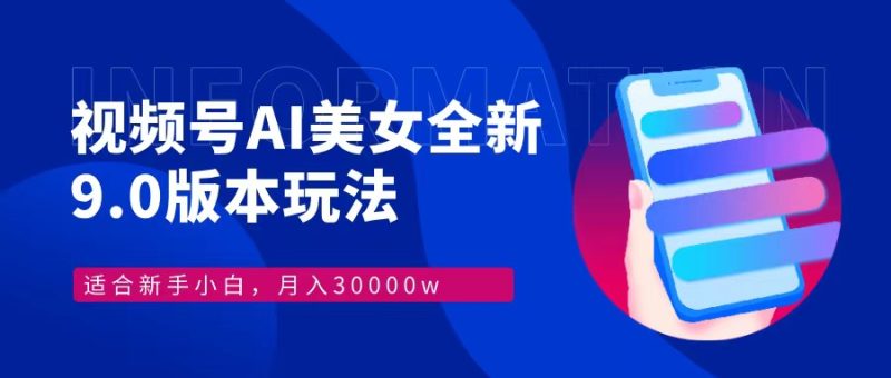 视频号AI美女，最新9.0玩法新手小白轻松上手，月入30000＋-云创智库