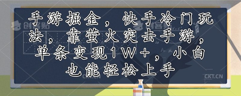 手游掘金，快手冷门玩法，靠萤火突击手游，单条变现1W+，小白也能轻松上手-云创智库
