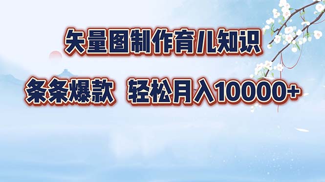 矢量图制作育儿知识，条条爆款，月入10000+-云创智库