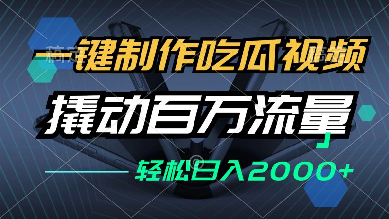 一键制作吃瓜视频，全平台发布，撬动百万流量，小白轻松上手，日入2000+-云创智库