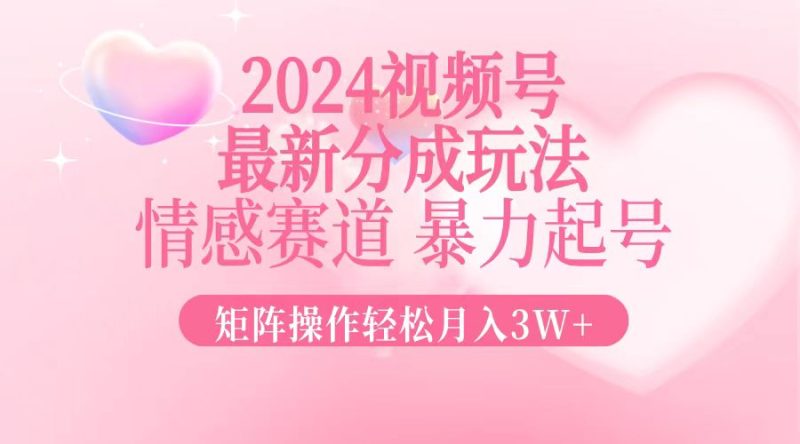 2024最新视频号分成玩法，情感赛道，暴力起号，矩阵操作轻松月入3W+-云创智库