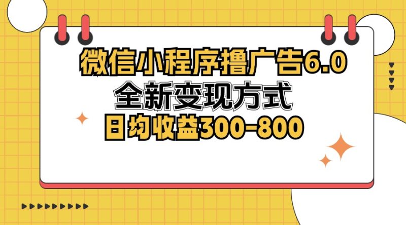 微信小程序撸广告6.0，全新变现方式，日均收益300-800-云创智库